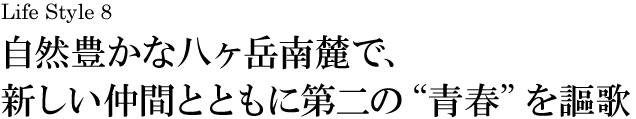 山梨 Life Style 08 自然豊かな八ヶ岳南麓で、新しい仲間とともに第二の