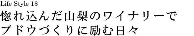 山梨 Life Style 13 惚れ込んだ山梨のワイナリーでブドウづくりに励む日々