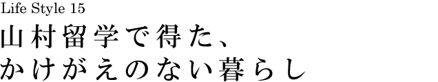 山梨 Life Style 15 山村留学で得た、かけがえのない暮らし