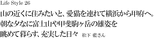 山梨 Life Style 26 山の近くに住みたいと、愛猫を連れて横浜から甲府へ。朝な夕なに富士山や甲斐駒ヶ岳の雄姿を眺めて暮らす、充実した日々