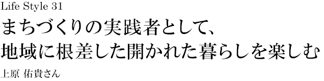 山梨 Life Style 31 まちづくりの実践者として、地域に根差した開かれた暮らしを楽しむ