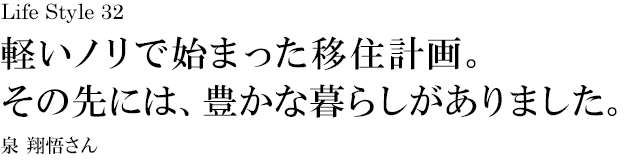 山梨 Life Style 32 軽いノリで始まった移住計画。その先には、豊かな暮らしがありました。