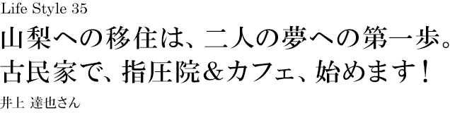 山梨 Life Style 35 山梨への移住は、二人の夢への第一歩。古民家で、指圧院＆カフェ、始めます！