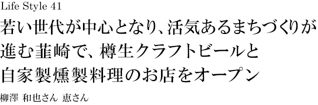 山梨 Life Style 41 若い世代が中心となり、活気あるまちづくりが進む韮崎で、樽生クラフトビールと自家製燻製料理のお店をオープン