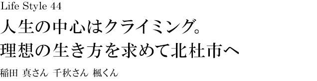 山梨 Life Style 44 人生の中心はクライミング。理想の生き方を求めて北杜市へ