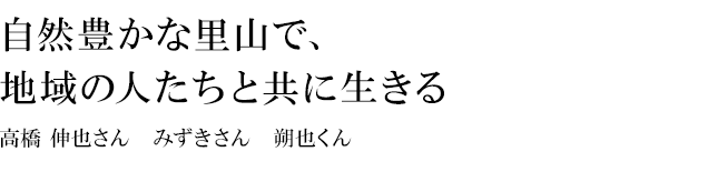 山梨 Life Style 45 自然豊かな里山で、地域の人たちと共に生きる