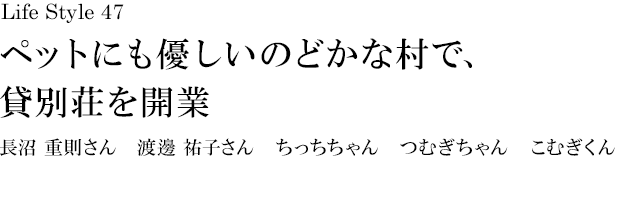 山梨 Life Style 47 ペットにも優しいのどかな村で、貸別荘を開業