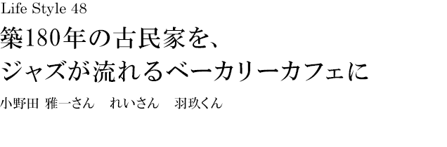 山梨 Life Style 48 築180年の古民家を、ジャズが流れるベーカリーカフェに