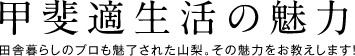 山梨の魅力 田舎暮らしのプロも魅了された山梨。その魅力をお教えします！