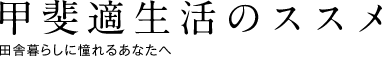 甲斐適生活のススメ 田舎暮らしに憧れるあなたへ